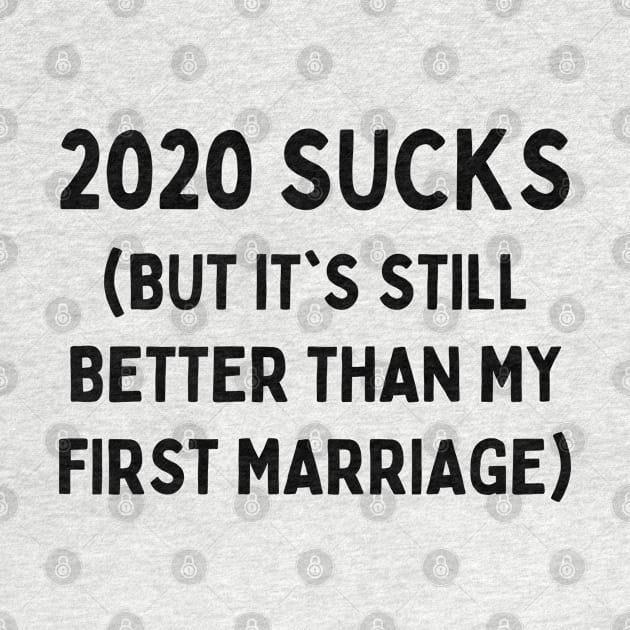 2020 Sucks But It's Still Better Than My First Marriage by teecloud